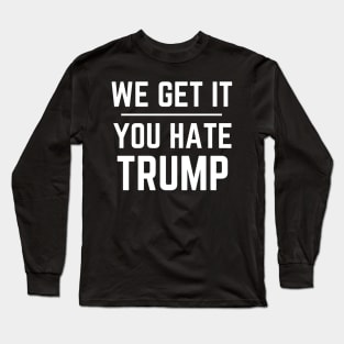 We Get It You Hate Trump Donald Trump 2020 Long Sleeve T-Shirt